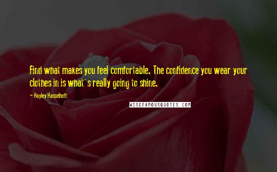 Hayley Hasselhoff quotes: Find what makes you feel comfortable. The confidence you wear your clothes in is what's really going to shine.