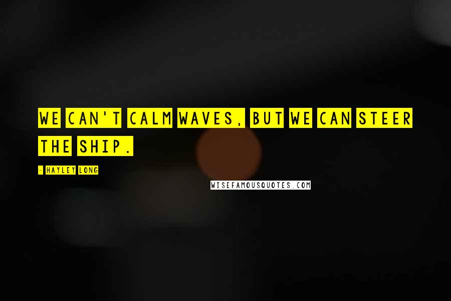 Hayley Long quotes: We can't calm waves, but we can steer the ship.