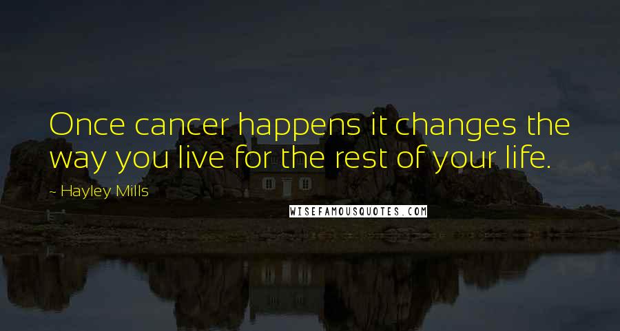 Hayley Mills quotes: Once cancer happens it changes the way you live for the rest of your life.
