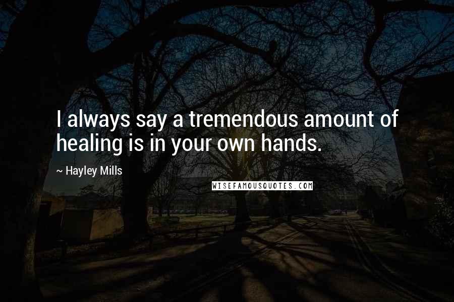 Hayley Mills quotes: I always say a tremendous amount of healing is in your own hands.