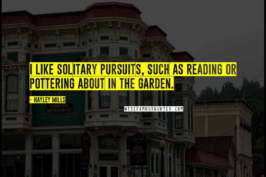 Hayley Mills quotes: I like solitary pursuits, such as reading or pottering about in the garden.