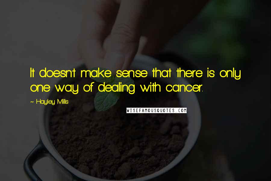 Hayley Mills quotes: It doesn't make sense that there is only one way of dealing with cancer.