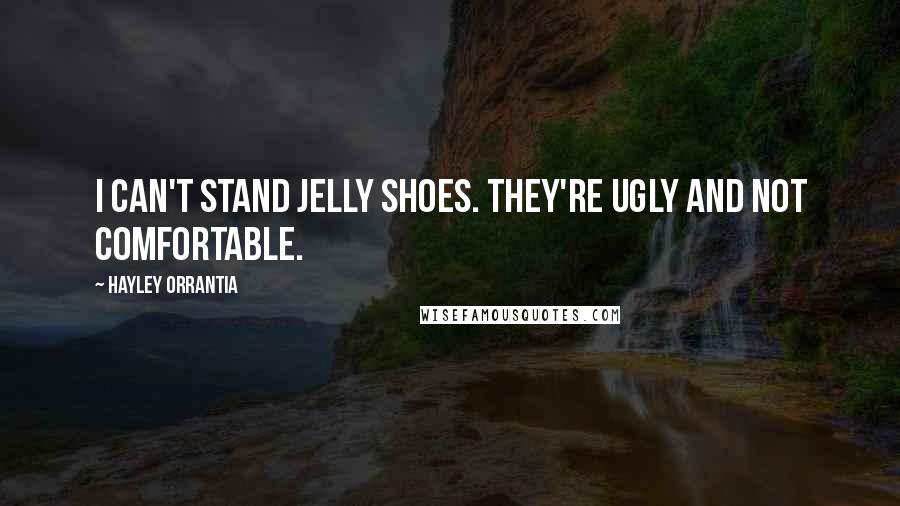 Hayley Orrantia quotes: I can't stand jelly shoes. They're ugly and not comfortable.