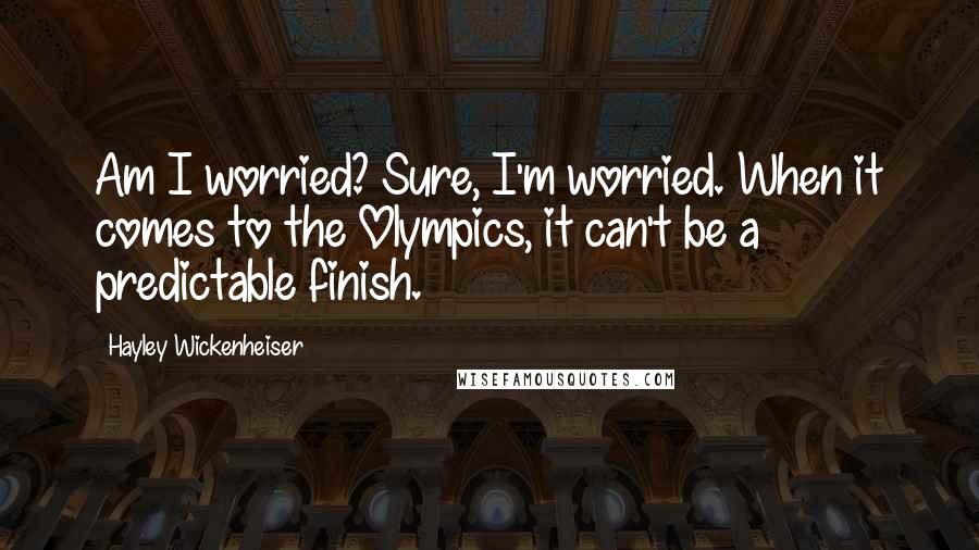 Hayley Wickenheiser quotes: Am I worried? Sure, I'm worried. When it comes to the Olympics, it can't be a predictable finish.