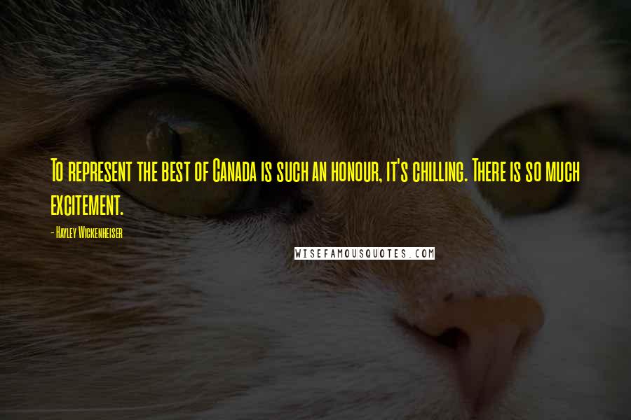 Hayley Wickenheiser quotes: To represent the best of Canada is such an honour, it's chilling. There is so much excitement.