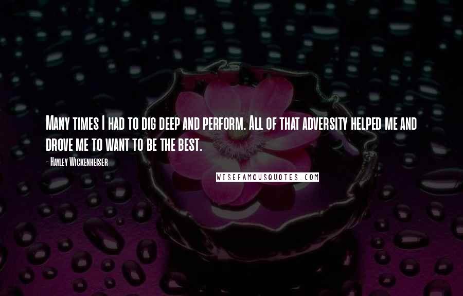 Hayley Wickenheiser quotes: Many times I had to dig deep and perform. All of that adversity helped me and drove me to want to be the best.