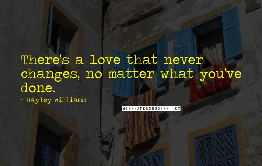 Hayley Williams quotes: There's a love that never changes, no matter what you've done.