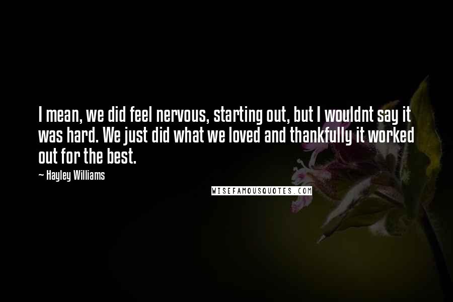 Hayley Williams quotes: I mean, we did feel nervous, starting out, but I wouldnt say it was hard. We just did what we loved and thankfully it worked out for the best.