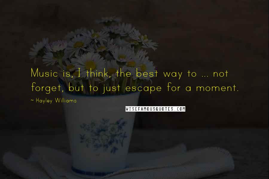 Hayley Williams quotes: Music is, I think, the best way to ... not forget, but to just escape for a moment.