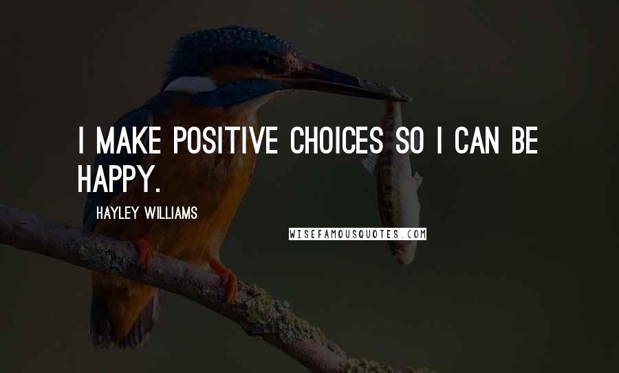 Hayley Williams quotes: I make positive choices so I can be happy.