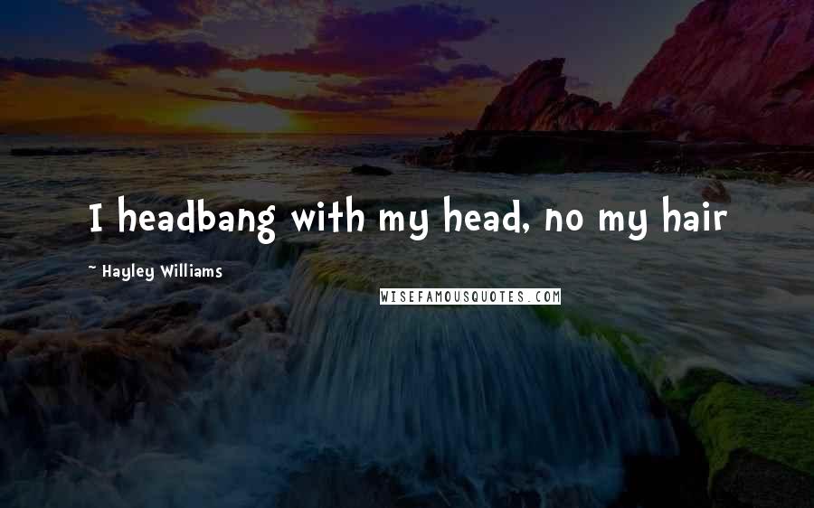 Hayley Williams quotes: I headbang with my head, no my hair