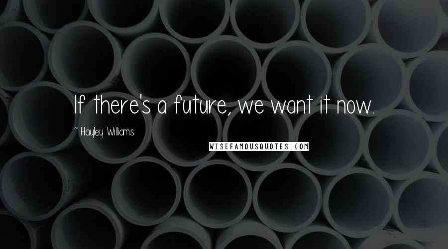 Hayley Williams quotes: If there's a future, we want it now.