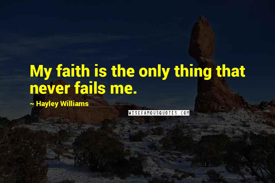 Hayley Williams quotes: My faith is the only thing that never fails me.