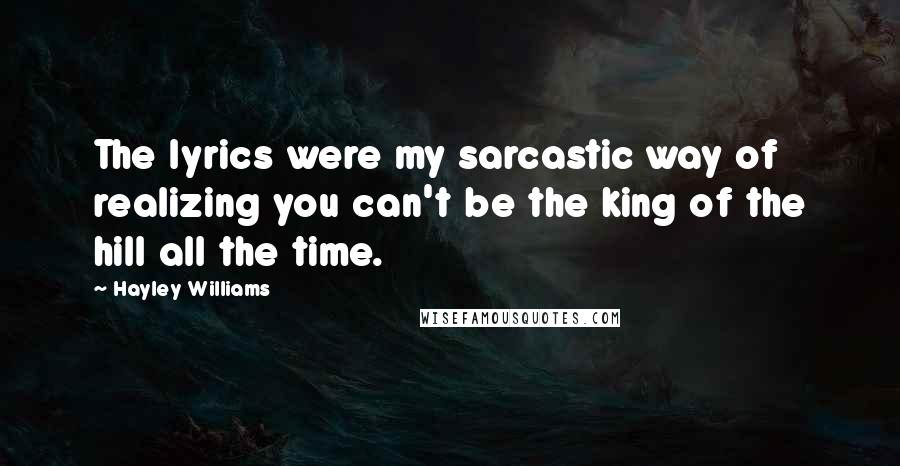 Hayley Williams quotes: The lyrics were my sarcastic way of realizing you can't be the king of the hill all the time.