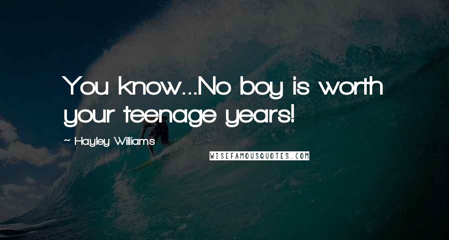 Hayley Williams quotes: You know...No boy is worth your teenage years!