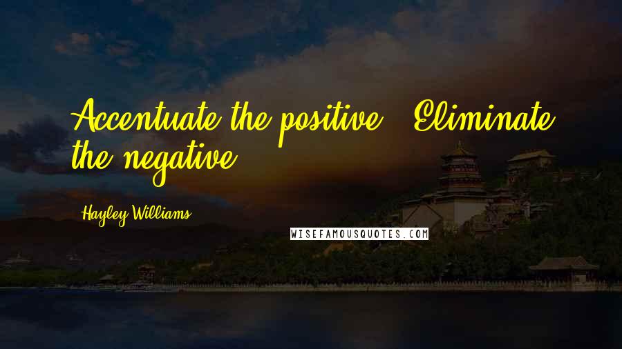 Hayley Williams quotes: Accentuate the positive / Eliminate the negative.