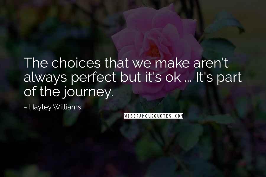 Hayley Williams quotes: The choices that we make aren't always perfect but it's ok ... It's part of the journey.