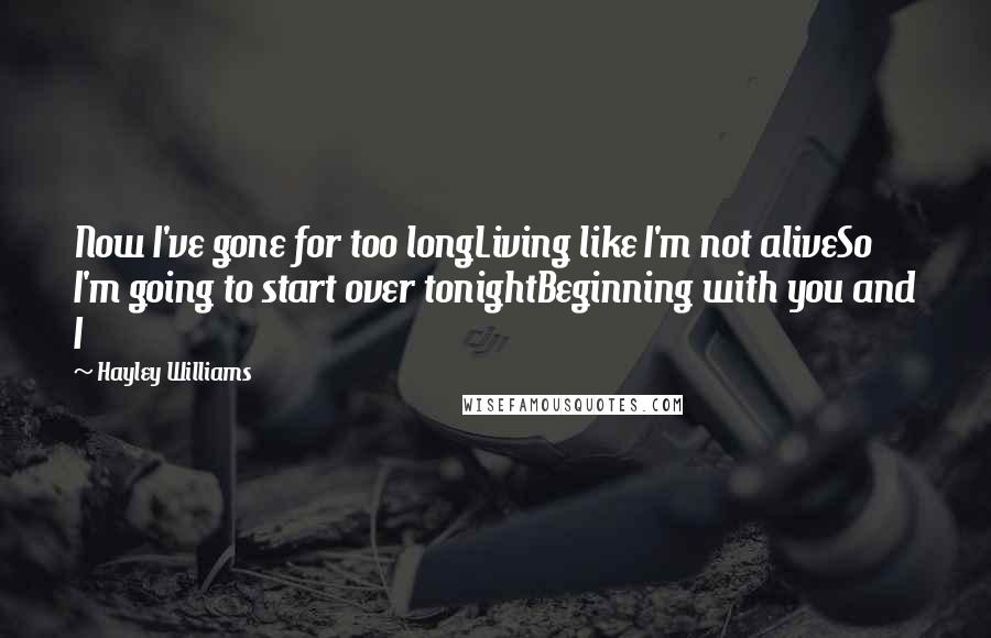 Hayley Williams quotes: Now I've gone for too longLiving like I'm not aliveSo I'm going to start over tonightBeginning with you and I Hayley Williams quotes: Now I've gone for too longLiving like I'm not aliveSo I'm going to start over tonightBeginning with you and I
