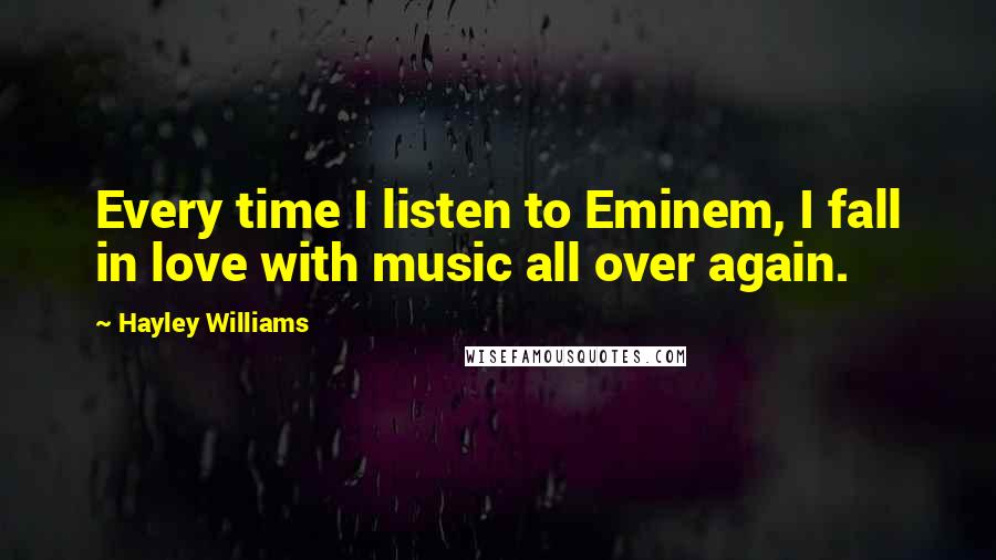 Hayley Williams quotes: Every time I listen to Eminem, I fall in love with music all over again.