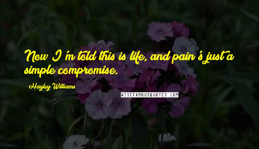 Hayley Williams quotes: Now I'm told this is life, and pain's just a simple compromise.
