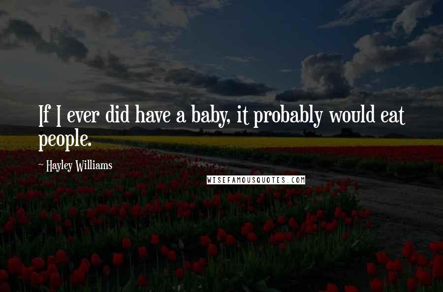 Hayley Williams quotes: If I ever did have a baby, it probably would eat people.