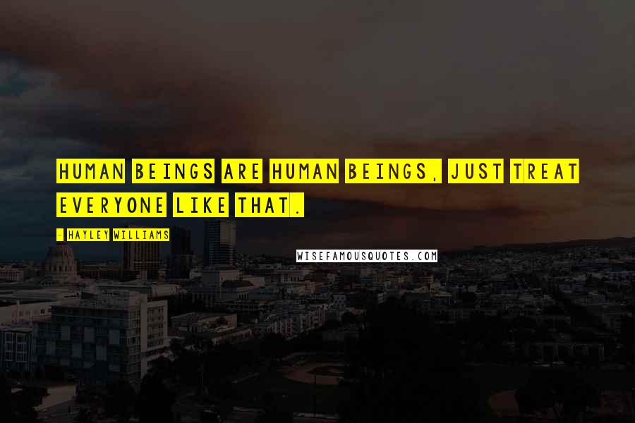 Hayley Williams quotes: Human beings are human beings, just treat everyone like that.