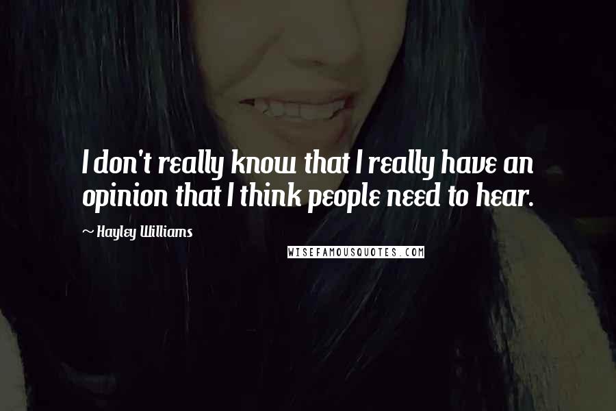 Hayley Williams quotes: I don't really know that I really have an opinion that I think people need to hear.