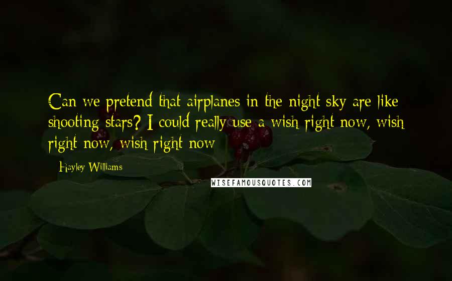 Hayley Williams quotes: Can we pretend that airplanes in the night sky are like shooting stars? I could really use a wish right now, wish right now, wish right now