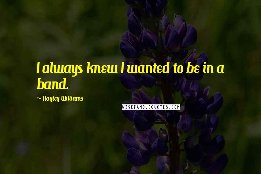 Hayley Williams quotes: I always knew I wanted to be in a band.
