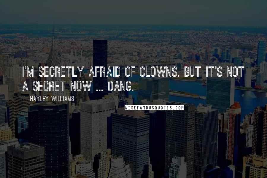 Hayley Williams quotes: I'm secretly afraid of clowns. But it's not a secret now ... dang.