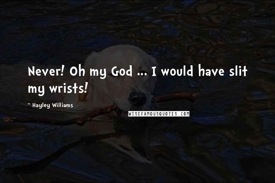 Hayley Williams quotes: Never! Oh my God ... I would have slit my wrists!