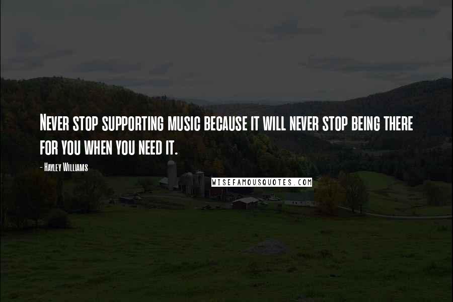 Hayley Williams quotes: Never stop supporting music because it will never stop being there for you when you need it.