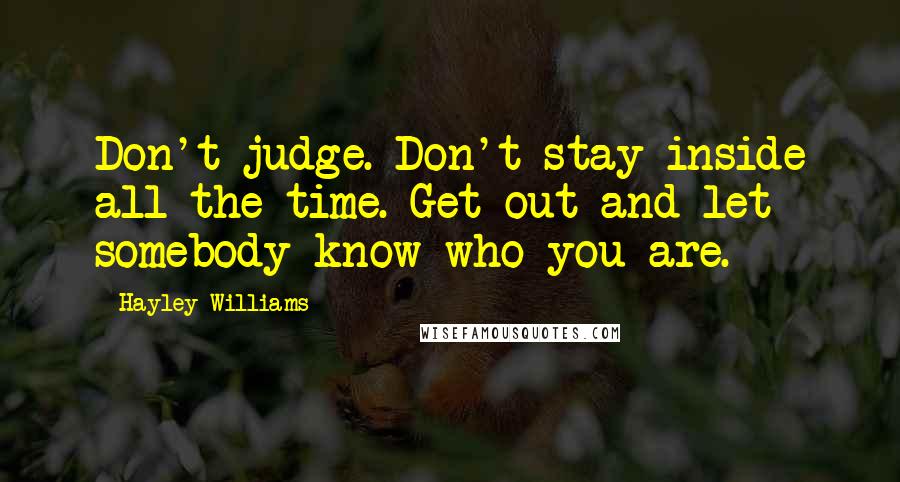 Hayley Williams quotes: Don't judge. Don't stay inside all the time. Get out and let somebody know who you are.