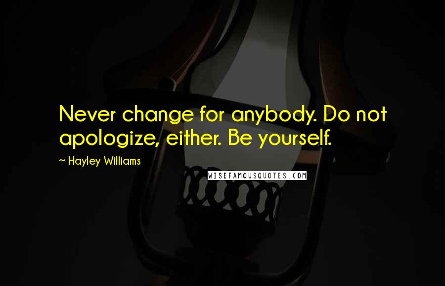 Hayley Williams quotes: Never change for anybody. Do not apologize, either. Be yourself.