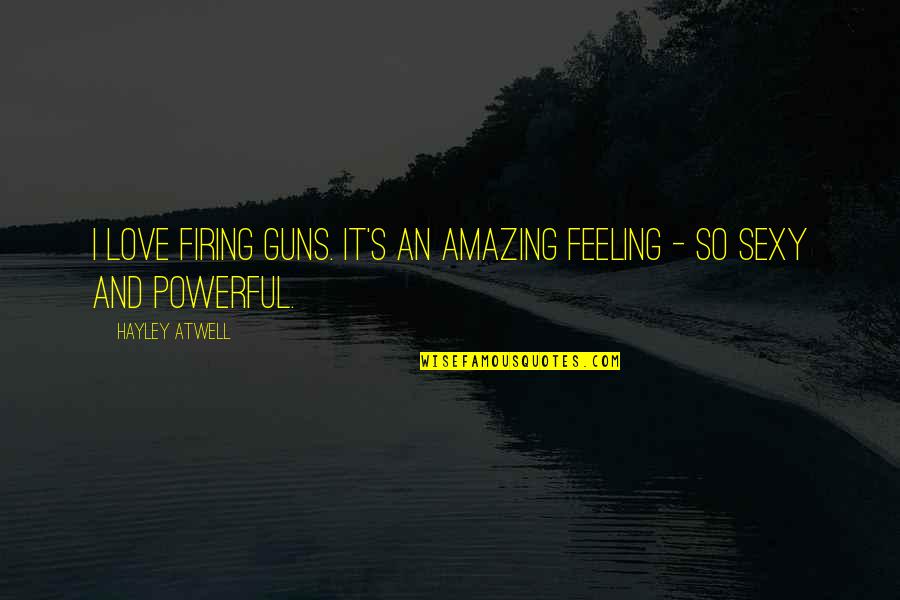 Hayley's Quotes By Hayley Atwell: I love firing guns. It's an amazing feeling