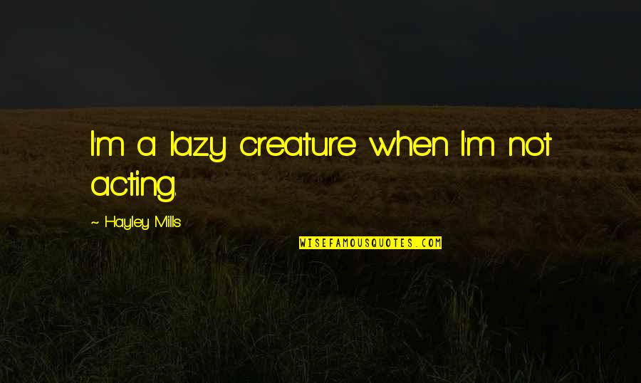 Hayley's Quotes By Hayley Mills: I'm a lazy creature when I'm not acting. Hayley's Quotes By Hayley Mills: I'm a lazy creature when I'm not acting.