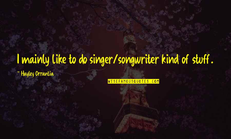 Hayley's Quotes By Hayley Orrantia: I mainly like to do singer/songwriter kind of Hayley's Quotes By Hayley Orrantia: I mainly like to do singer/songwriter kind of