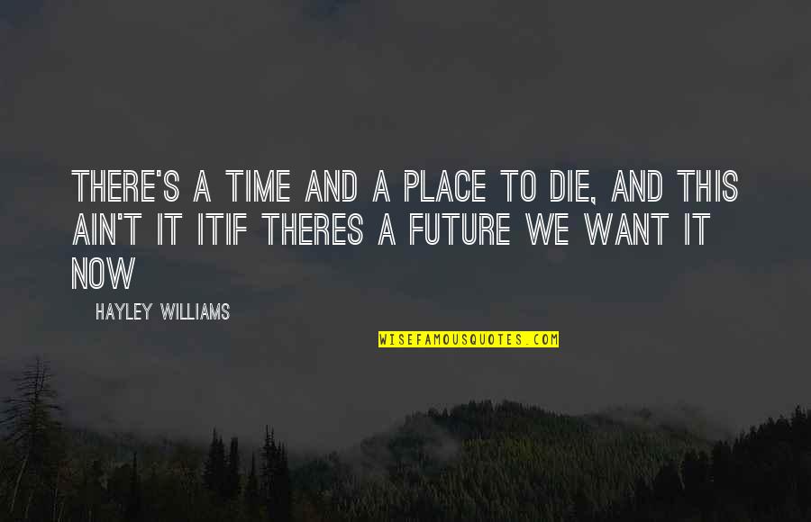 Hayley's Quotes By Hayley Williams: There's a time and a place to die, Hayley's Quotes By Hayley Williams: There's a time and a place to die,