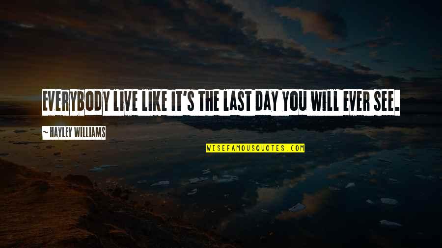 Hayley's Quotes By Hayley Williams: Everybody live like it's the last day you Hayley's Quotes By Hayley Williams: Everybody live like it's the last day you