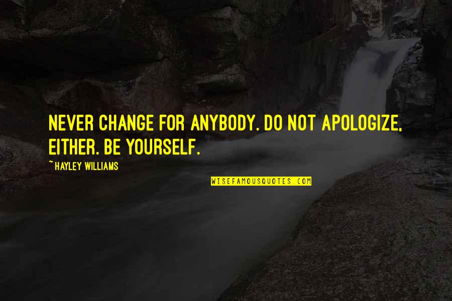 Hayley's Quotes By Hayley Williams: Never change for anybody. Do not apologize, either. Hayley's Quotes By Hayley Williams: Never change for anybody. Do not apologize, either.