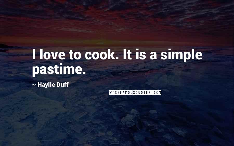 Haylie Duff quotes: I love to cook. It is a simple pastime.