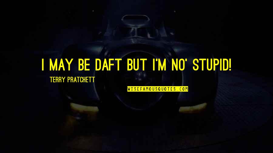 Haymer Flieg Quotes By Terry Pratchett: I may be daft but I'm no' stupid!