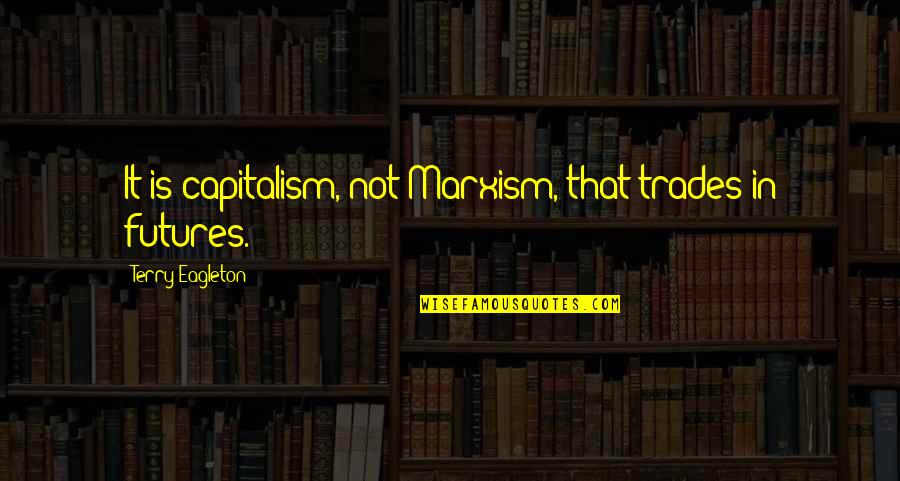 Haymes Snedeker Quotes By Terry Eagleton: It is capitalism, not Marxism, that trades in Haymes Snedeker Quotes By Terry Eagleton: It is capitalism, not Marxism, that trades in