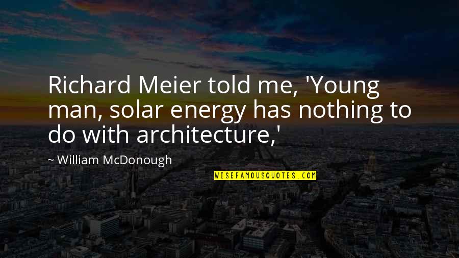 Haymes Snedeker Quotes By William McDonough: Richard Meier told me, 'Young man, solar energy Haymes Snedeker Quotes By William McDonough: Richard Meier told me, 'Young man, solar energy