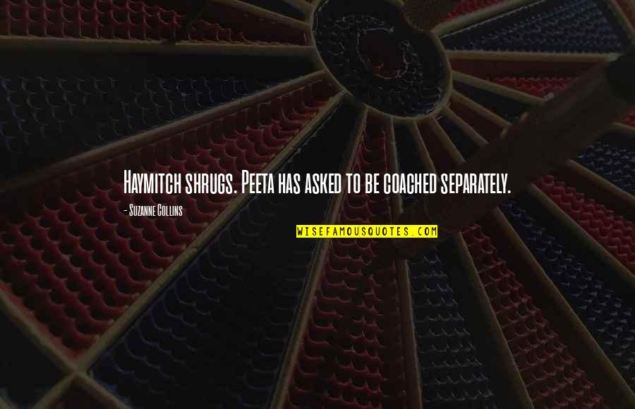 Haymitch Peeta Quotes By Suzanne Collins: Haymitch shrugs. Peeta has asked to be coached Haymitch Peeta Quotes By Suzanne Collins: Haymitch shrugs. Peeta has asked to be coached