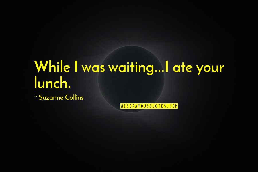 Haymitch's Quotes By Suzanne Collins: While I was waiting...I ate your lunch.