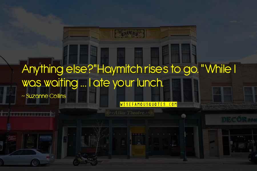 Haymitch's Quotes By Suzanne Collins: Anything else?"Haymitch rises to go. "While I was