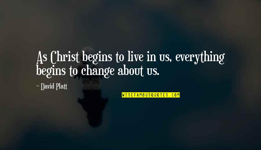 Haymond Quotes By David Platt: As Christ begins to live in us, everything