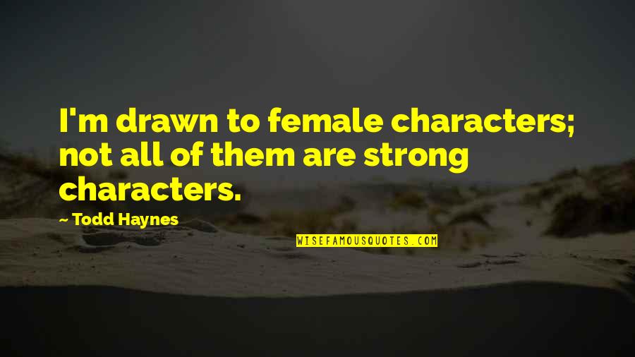 Haynes Quotes By Todd Haynes: I'm drawn to female characters; not all of