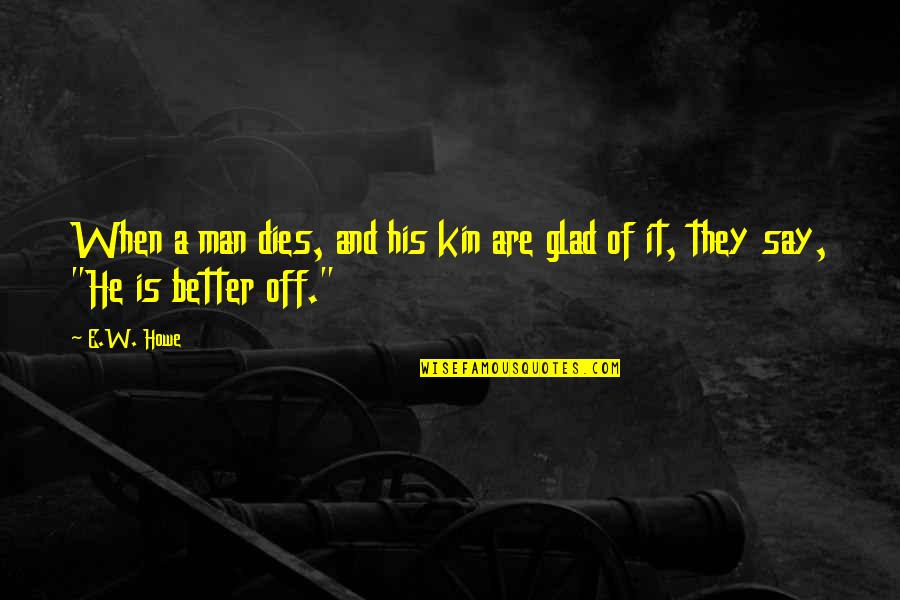Haynesworth Office Quotes By E.W. Howe: When a man dies, and his kin are